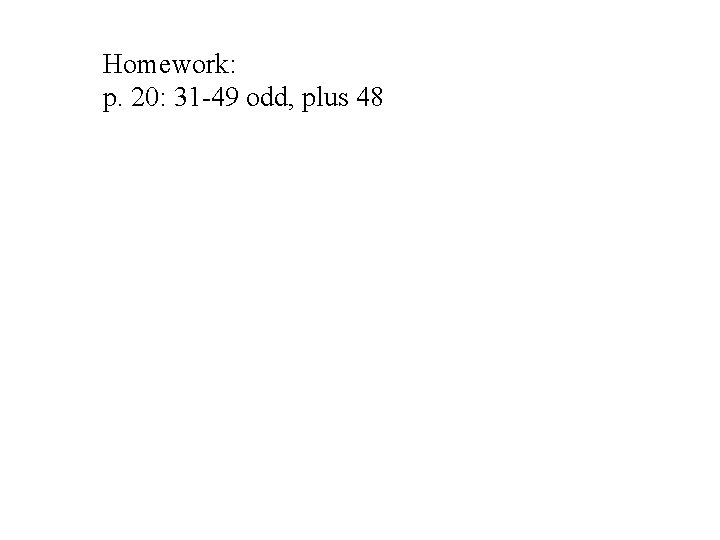 Homework: p. 20: 31 -49 odd, plus 48 Homework: p. 20: 31 -49 odd, plus 48