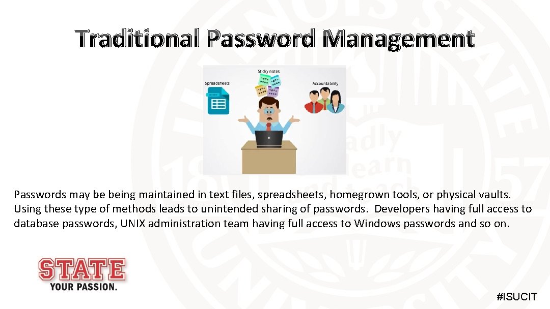 Traditional Password Management Passwords may be being maintained in text files, spreadsheets, homegrown tools,