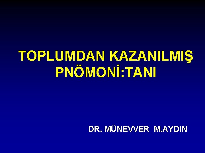 TOPLUMDAN KAZANILMIŞ PNÖMONİ: TANI DR. MÜNEVVER M. AYDIN 