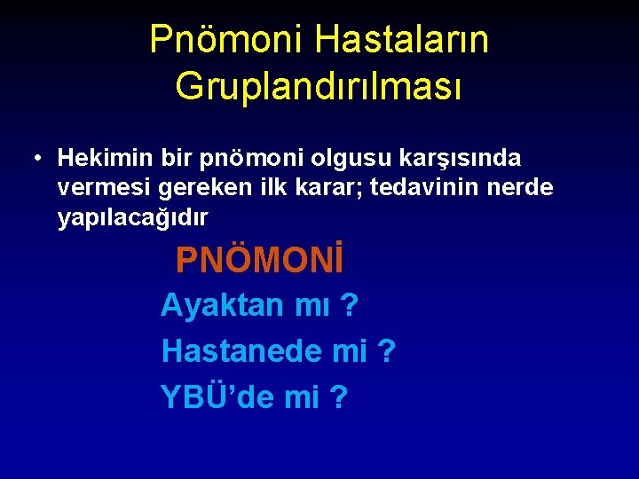 Pnömoni Hastaların Gruplandırılması • Hekimin bir pnömoni olgusu karşısında vermesi gereken ilk karar; tedavinin