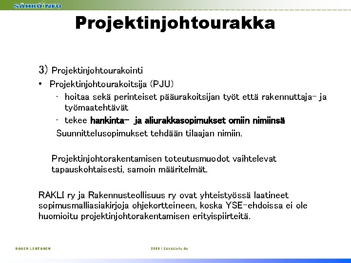 Projektinjohtourakka 3) Projektinjohtourakointi • Projektinjohtourakoitsija (PJU) • hoitaa sekä perinteiset pääurakoitsijan työt että rakennuttaja-