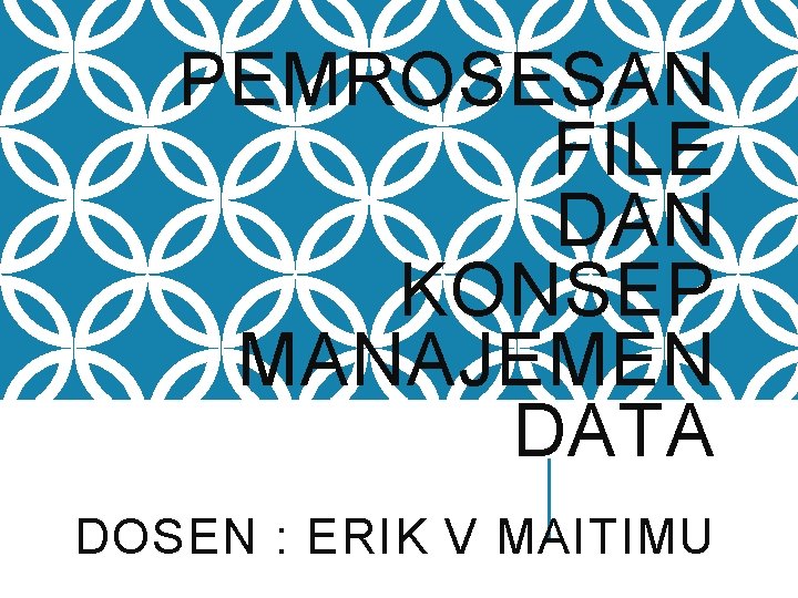 PEMROSESAN FILE DAN KONSEP MANAJEMEN DATA DOSEN : ERIK V MAITIMU 