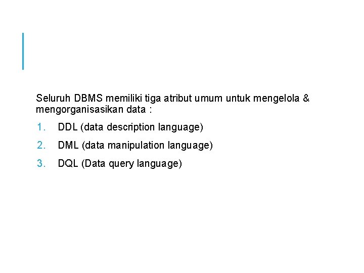 Seluruh DBMS memiliki tiga atribut umum untuk mengelola & mengorganisasikan data : 1. DDL