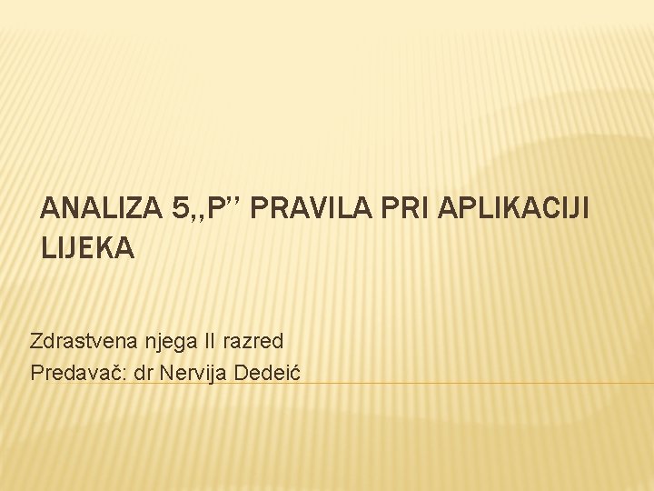 ANALIZA 5, , P’’ PRAVILA PRI APLIKACIJI LIJEKA Zdrastvena njega II razred Predavač: dr