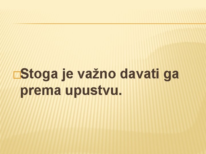 �Stoga je važno davati ga prema upustvu. 