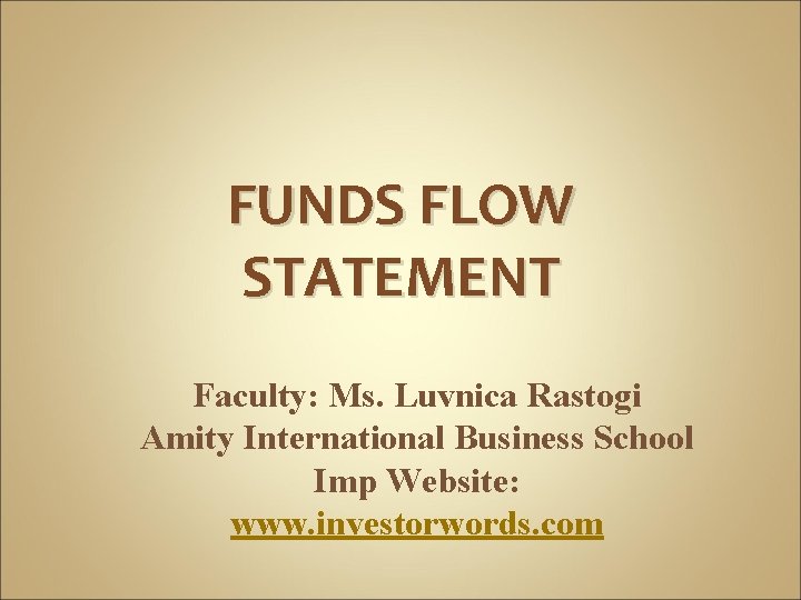 FUNDS FLOW STATEMENT Faculty: Ms. Luvnica Rastogi Amity International Business School Imp Website: www.