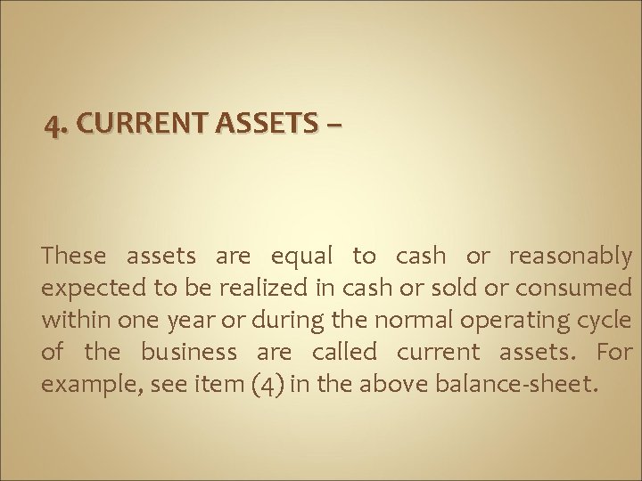 4. CURRENT ASSETS – These assets are equal to cash or reasonably expected to