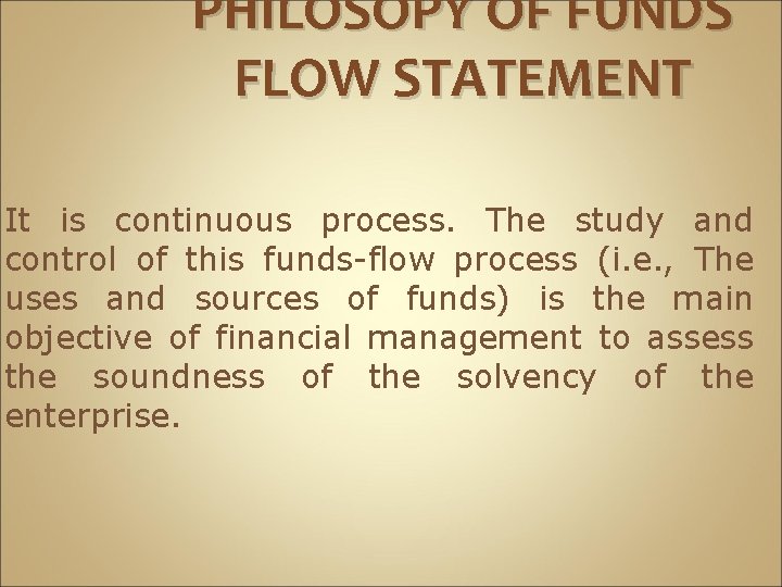 PHILOSOPY OF FUNDS FLOW STATEMENT It is continuous process. The study and control of