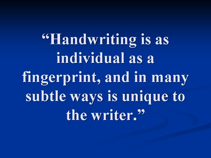 “Handwriting is as individual as a fingerprint, and in many subtle ways is unique