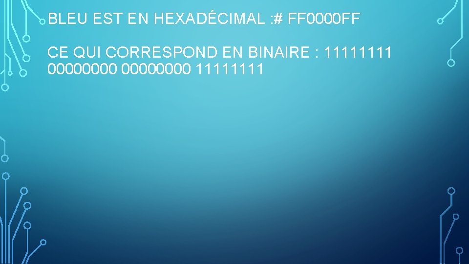 BLEU EST EN HEXADÉCIMAL : # FF 0000 FF CE QUI CORRESPOND EN BINAIRE