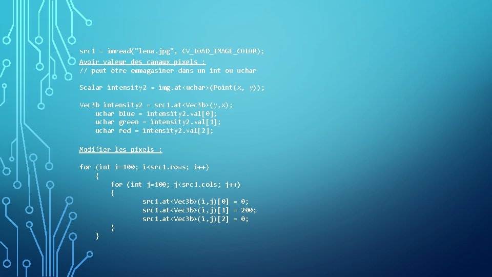 src 1 = imread("lena. jpg", CV_LOAD_IMAGE_COLOR); Avoir valeur des canaux pixels : // peut