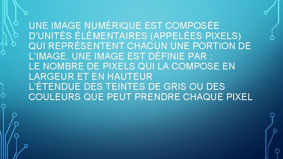 UNE IMAGE NUMÉRIQUE EST COMPOSÉE D’UNITÉS ÉLÉMENTAIRES (APPELÉES PIXELS) QUI REPRÉSENTENT CHACUN UNE PORTION