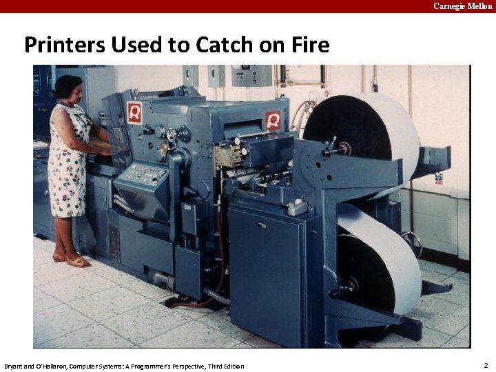 Carnegie Mellon Printers Used to Catch on Fire Bryant and O’Hallaron, Computer Systems: A