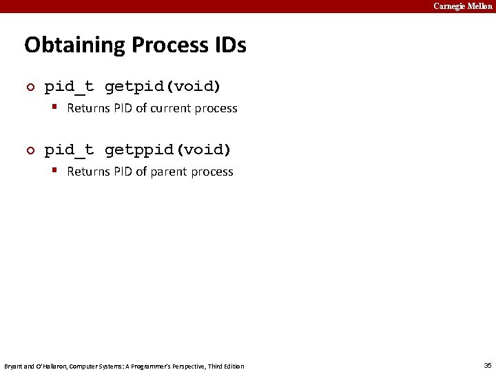 Carnegie Mellon Obtaining Process IDs ¢ pid_t getpid(void) § Returns PID of current process