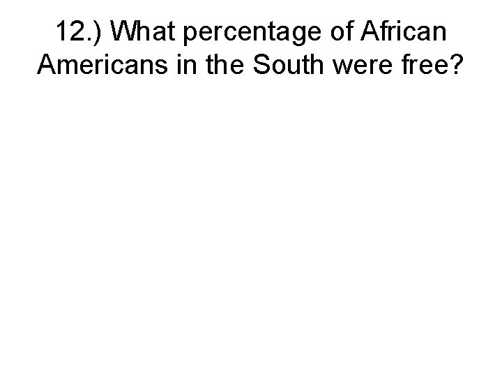 12. ) What percentage of African Americans in the South were free? 