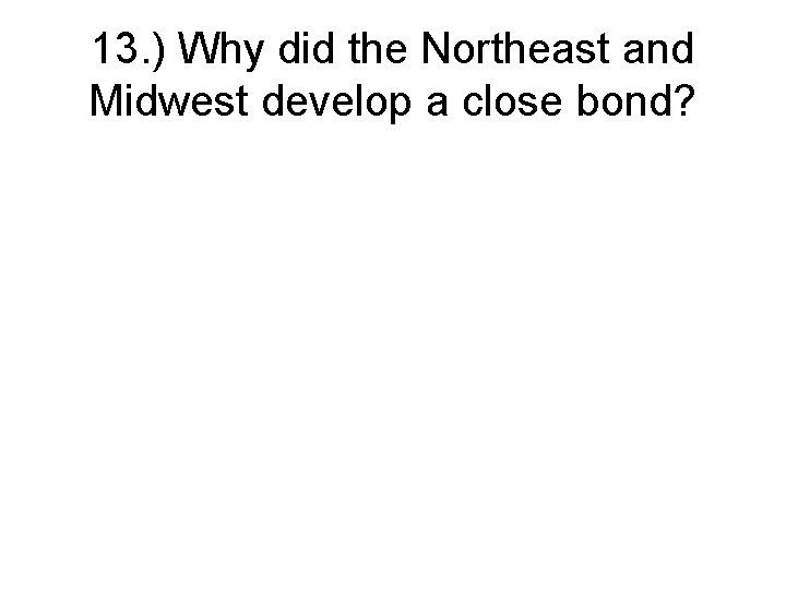 13. ) Why did the Northeast and Midwest develop a close bond? 