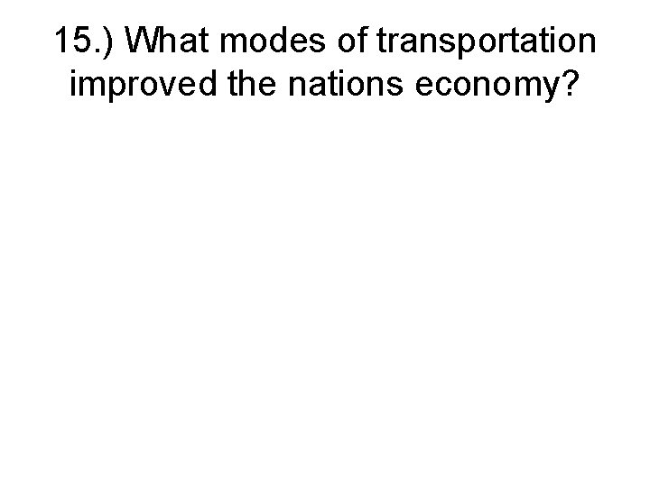 15. ) What modes of transportation improved the nations economy? 