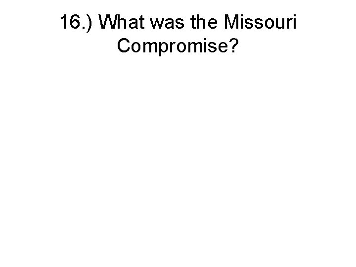 16. ) What was the Missouri Compromise? 
