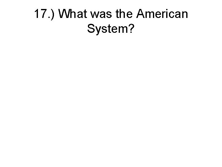 17. ) What was the American System? 