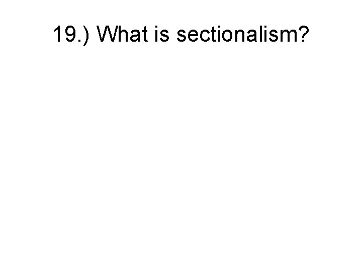 19. ) What is sectionalism? 