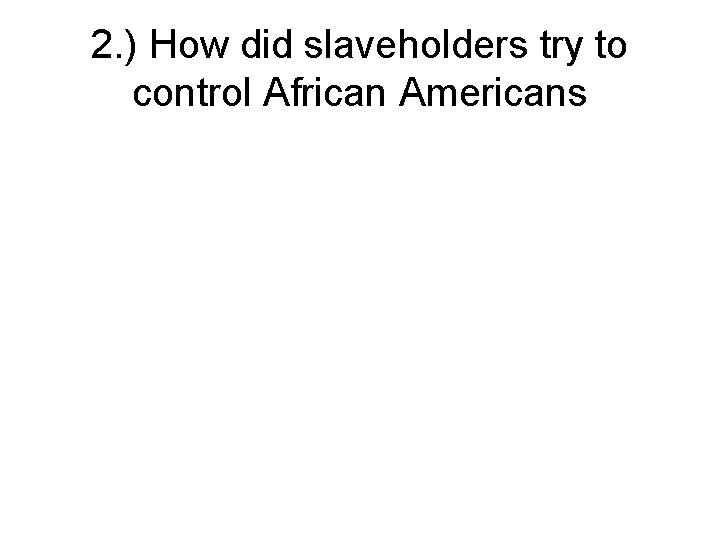 2. ) How did slaveholders try to control African Americans 
