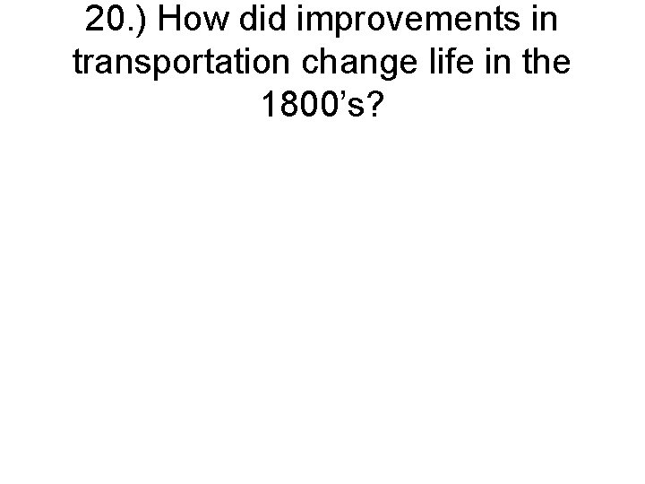 20. ) How did improvements in transportation change life in the 1800’s? 