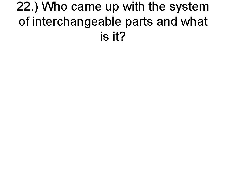 22. ) Who came up with the system of interchangeable parts and what is