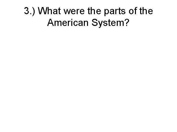 3. ) What were the parts of the American System? 