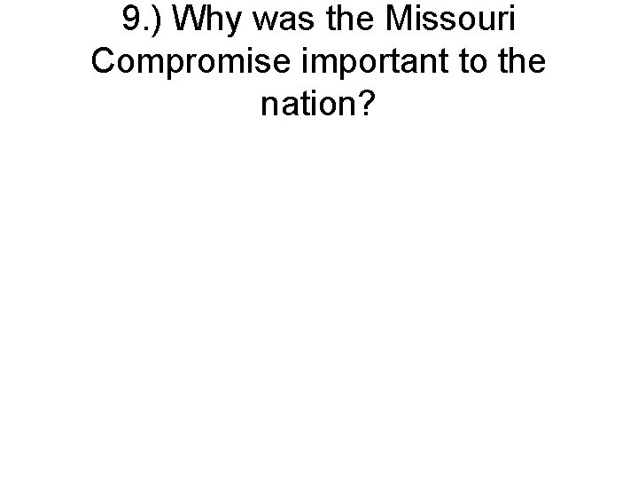 9. ) Why was the Missouri Compromise important to the nation? 