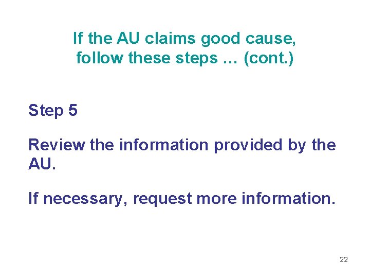 If the AU claims good cause, follow these steps … (cont. ) Step 5