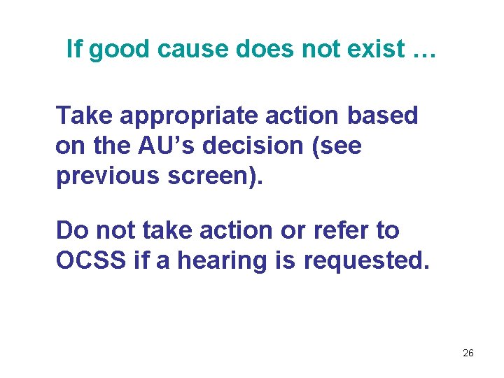 If good cause does not exist … Take appropriate action based on the AU’s