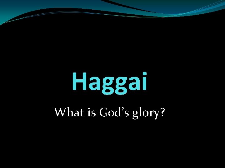 Haggai What is God’s glory? 