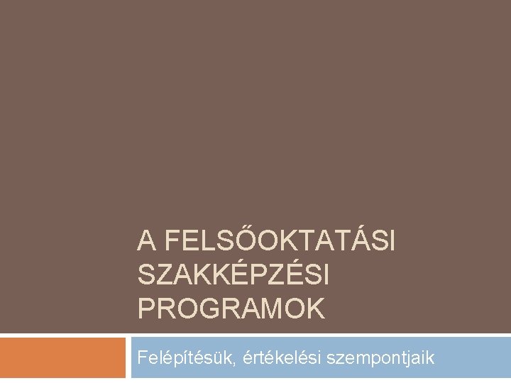 A FELSŐOKTATÁSI SZAKKÉPZÉSI PROGRAMOK Felépítésük, értékelési szempontjaik 