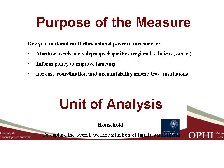 Purpose of the Measure Design a national multidimensional poverty measure to: • Monitor trends