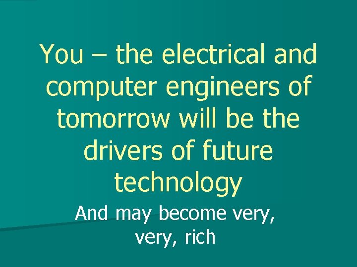 You – the electrical and computer engineers of tomorrow will be the drivers of