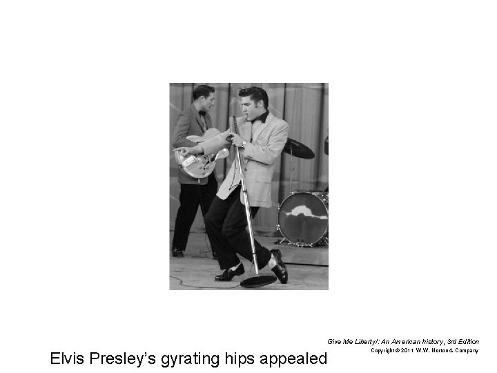 Give Me Liberty!: An American history, 3 rd Edition Elvis Presley’s gyrating hips appealed