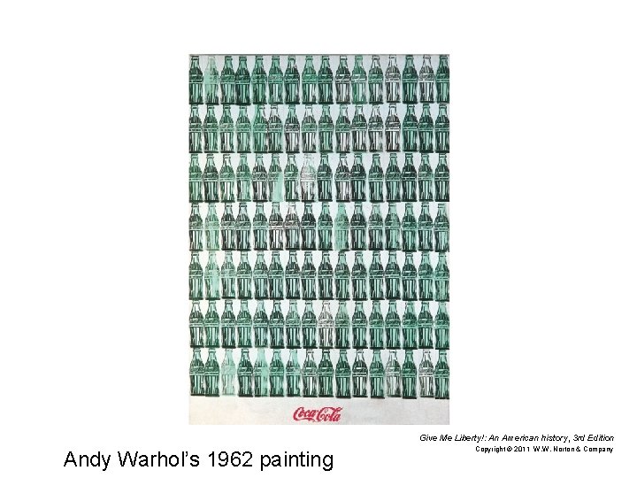 Give Me Liberty!: An American history, 3 rd Edition Andy Warhol’s 1962 painting Copyright