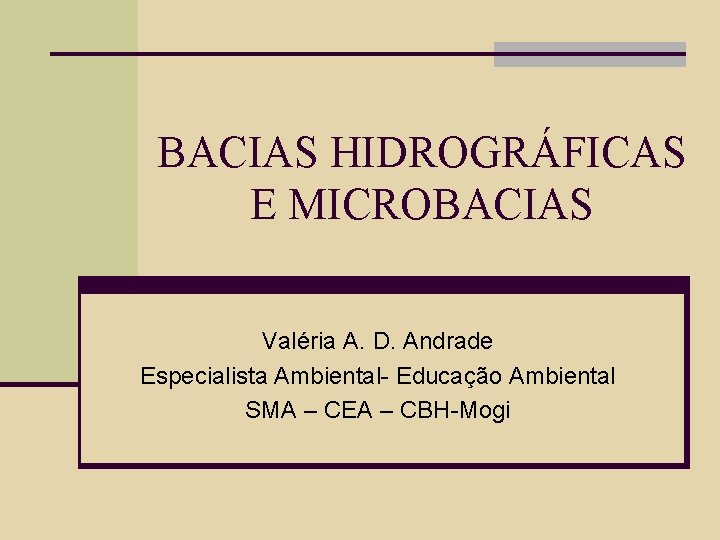 BACIAS HIDROGRÁFICAS E MICROBACIAS Valéria A. D. Andrade Especialista Ambiental- Educação Ambiental SMA –