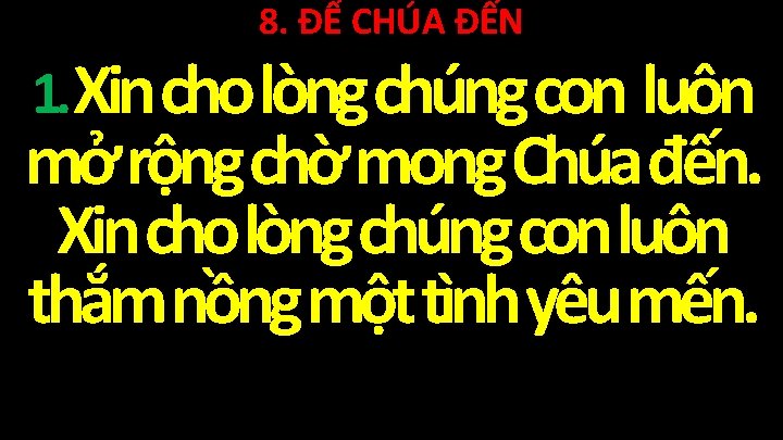 8. ĐỂ CHÚA ĐẾN 1. Xin cho lòng chúng con luôn mở rộng chờ