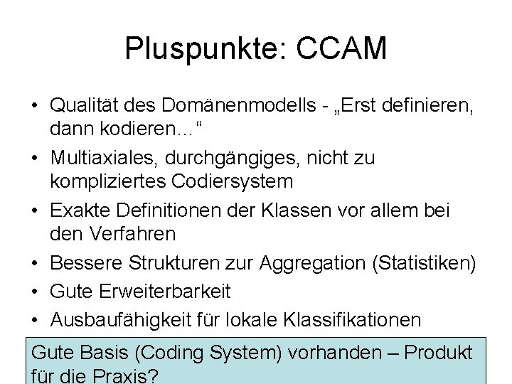 Pluspunkte: CCAM • Qualität des Domänenmodells - „Erst definieren, dann kodieren…“ • Multiaxiales, durchgängiges,