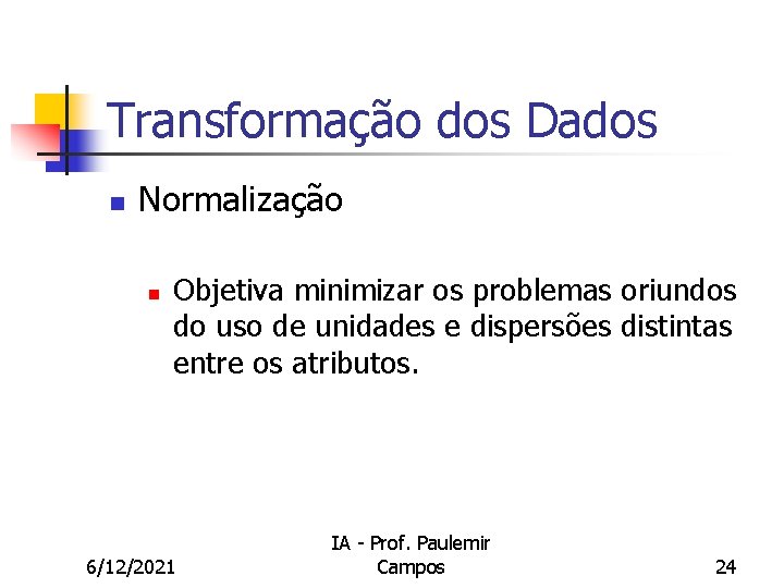 Transformação dos Dados n Normalização n Objetiva minimizar os problemas oriundos do uso de