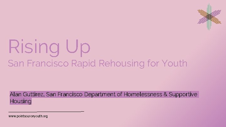 Rising Up San Francisco Rapid Rehousing for Youth Alan Guttirez, San Francisco Department of