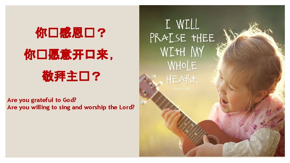 你�感恩�？ 你�愿意开口来 ， 敬拜主�？ Are you grateful to God? Are you willing to sing