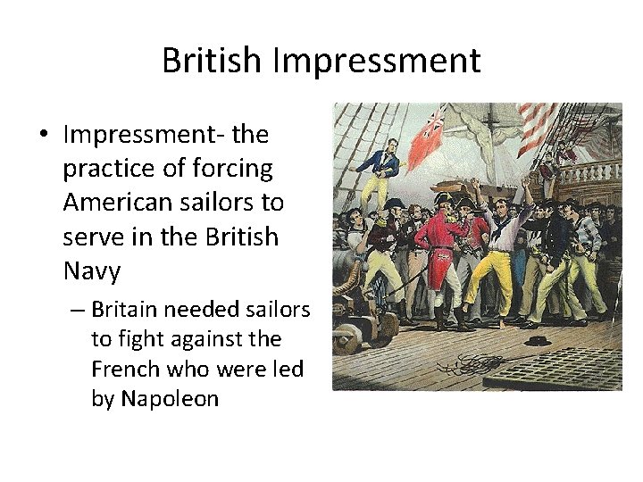 British Impressment • Impressment- the practice of forcing American sailors to serve in the