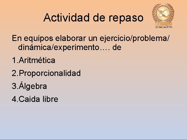 Actividad de repaso En equipos elaborar un ejercicio/problema/ dinámica/experimento…. de 1. Aritmética 2. Proporcionalidad