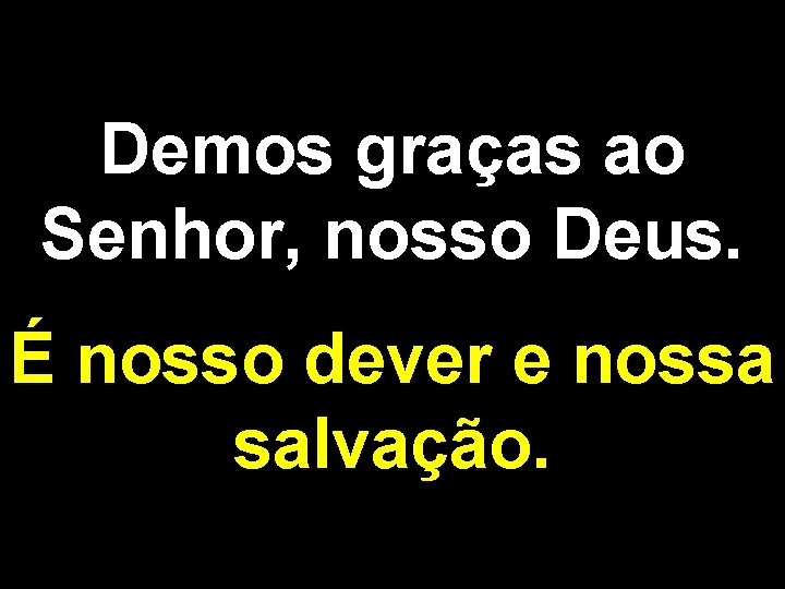 Demos graças ao Senhor, nosso Deus. É nosso dever e nossa salvação. 