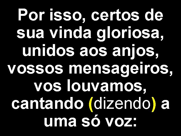 Por isso, certos de sua vinda gloriosa, unidos anjos, vossos mensageiros, vos louvamos, cantando