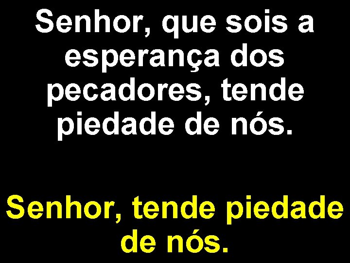 Senhor, que sois a esperança dos pecadores, tende piedade de nós. Senhor, tende piedade