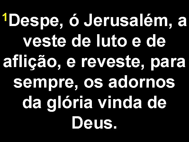 1 Despe, ó Jerusalém, a veste de luto e de aflição, e reveste, para