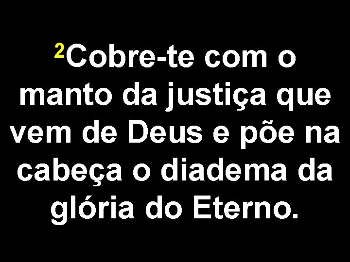 2 Cobre-te com o manto da justiça que vem de Deus e põe na